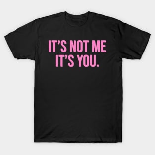 It's Not Me It's You. T-Shirt